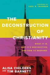 The Deconstruction of Christianity: What It Is, Why It's Destructive, and How to Respond - eBook
