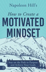 Napoleon Hill's How to Create a Motivated Mindset: Stay on the Path to Purpose and Achieve Your Goals - eBook