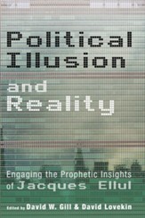 Political Illusion and Reality: Engaging the Prophetic Insights of Jacques Ellul - eBook