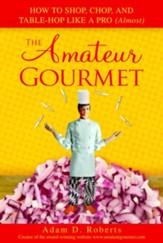The Amateur Gourmet: How to Shop, Chop, and Table Hop Like a Pro (Almost) - eBook