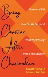 Being Christian after Christendom: Where Are We? How Did We Get Here? What Went Wrong? What Is the Solution? - eBook