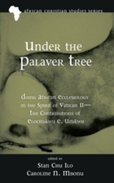 Under the Palaver Tree: Doing African Ecclesiology in the Spirit of Vatican II-the Contributions of Elochukwu E. Uzukwu - eBook