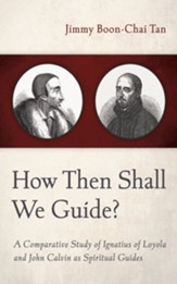 How Then Shall We Guide?: A Comparative Study of Ignatius of Loyola and John Calvin as Spiritual Guides - eBook