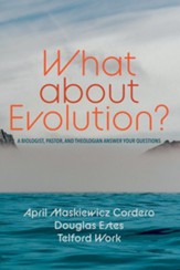 What about Evolution?: A Biologist, Pastor, and Theologian Answer Your Questions - eBook