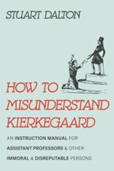 How to Misunderstand Kierkegaard: An Instruction Manual for Assistant Professors and Other Immoral and Disreputable Persons - eBook