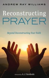 Reconstructing Prayer: Beyond Deconstructing Your Faith - eBook