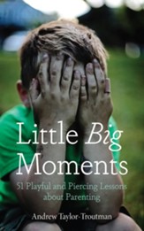 Little Big Moments: 51 Playful and Piercing Lessons about Parenting - eBook