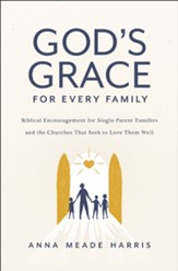 God's Grace for Every Family: Biblical Encouragement for Single-Parent Families and the Churches that Seek to Love them Well - eBook