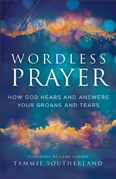 Wordless Prayer: How God Hears and Answers Your Groans and Tears - eBook