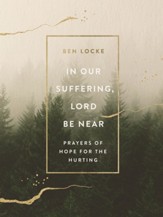 In Our Suffering, Lord Be Near: Prayers of Hope for the Hurting - eBook