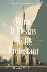 What It Means to Be Protestant: The Case for an Always-Reforming Church - eBook