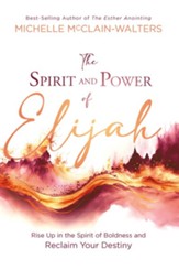 The Spirit and Power of Elijah: Rise Up in the Spirit of Boldness and Reclaim Your Destiny - eBook