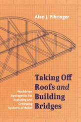 Taking Off Roofs and Building Bridges: Worldview Apologetics for Assessing and Critiquing Systems of Belief - eBook