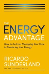 The Energy Advantage: How to Go from Managing Your Time to Mastering Your Energy - eBook