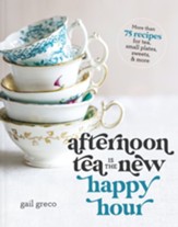 Afternoon Tea Is the New Happy Hour: More than 75 Recipes for Tea, Small Plates, Sweets and More - eBook