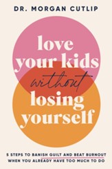 Love Your Kids Without Losing Yourself: 5 Steps to Banish Guilt and Beat Burnout When You Already Have Too Much to Do - eBook