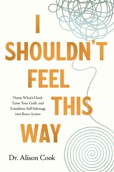 I Shouldn't Feel This Way: Name What's Hard, Tame Your Guilt, and Transform Self-Sabotage into Brave Action - eBook