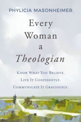 Every Woman a Theologian: Know What You Believe. Live It Confidently. Communicate It Graciously. - eBook