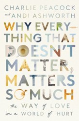 Why Everything That Doesn't Matter, Matters So Much: The Way of Love in a World of Hurt - eBook