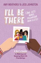 I'll Be There (And Let's Make Friendship Bracelets): A Girl's Guide to Making and Keeping Real-Life Friendships - eBook