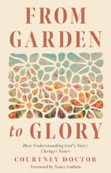 From Garden to Glory: How Understanding God's Story Changes Yours - eBook