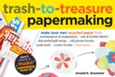Trash-to-Treasure Papermaking: Make Your Own Recycled Paper from Newspapers & Magazines, Can & Bottle Labels, Disgarded Gift Wrap, Old Phone Books, Junk Mail, Comic Books, and More / Digital original - eBook