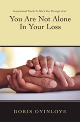 You Are Not Alone In Your Loss: Inspirational Words to Work You Through Grief - eBook