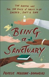 Being a Sanctuary: The Radical Way for the Body of Christ to Be Sacred, Soft, and Safe - eBook