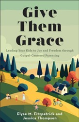 Give Them Grace: Leading Your Kids to Joy and Freedom through Gospel-Centered Parenting - eBook