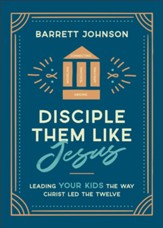 Disciple Them like Jesus: Leading Your Kids the Way Christ Led the Twelve - eBook