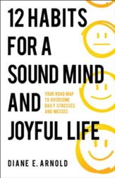 12 Habits for a Sound Mind and Joyful Life: Your Road Map to Overcome Daily Stresses and Messes - eBook