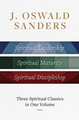 J. Oswald Sanders: Three Spiritual Classics in One Volume: Spiritual Leadership, Spiritual Maturity, Spiritual Discipleship - eBook