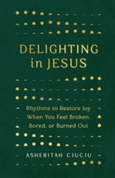 Delighting in Jesus: Rhythms to Restore Joy When You Feel Broken, Bored, or Burned Out - eBook