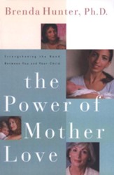 The Power of Mother Love: Strengthening the Bond Between You and Your Child - eBook