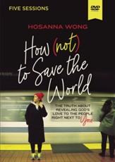 How (Not) to Save the World Video Study : The Truth About Revealing God's Love to the People Right Next to You