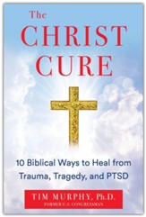 The Christ Cure: 10 Biblical Ways to Heal from Trauma, Tragedy, and PTSD