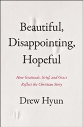 Beautiful, Disappointing, Hopeful: How Gratitude, Grief, and Grace Reflect The Christian Story