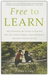 Free to Learn: Why Unleashing the  Instinct to Play Will Make Our Children Happier, More Self-Reliant, and Better  Students for Life
