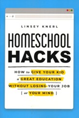 Homeschool Hacks: How to Give Your Kid a Great Education Without Losing Your Job (or Your Mind)