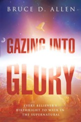 Gazing Into Glory: Every Believer's Birth Right to Walk in the Supernatural - eBook