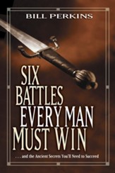 Six Battles Every Man Must Win: . . . and the Ancient Secrets You'll Need to Succeed - eBook
