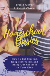 Homeschool Basics: How to Get Started, Keep Motivated, and Bring Out the Best in Your Kids