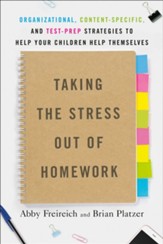 Taking the Stress Out of Homework:  Organizational, Content-Specific, and Test-Prep Strategies to Help Your Children Help Themselves