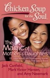 Chicken Soup for the Soul: The Magic of Mothers and Daughters: 101 Inspirational and Entertaining Stories about That Special Bond - eBook