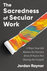 The Sacredness of Secular: Work 4 Ways Your Job Matters for Eternity (Even If You're Not Sharing the Gospel)