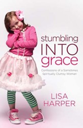 Stumbling Into Grace: Confessions of a Sometimes Spiritually Clumsy Woman - eBook