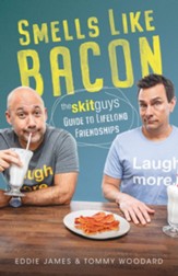 Smells Like Bacon: The Skit Guys Guide to Lifelong Friendships