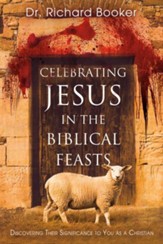 Celebrating Jesus in the Biblical Feasts: Discovering Their Significance to You as a Christian - eBook