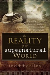 The Reality of the Supernatural World: Exploring Heavenly Realms and Prophetic Experiences - eBook