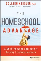 The Homeschool Advantage: A Child-Focused Approach to  Raising Lifelong Learners